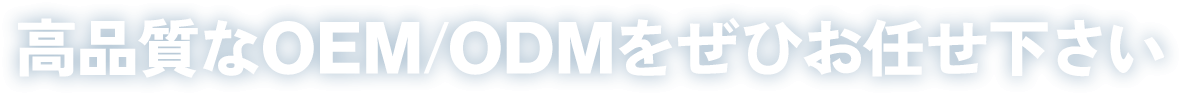 高品質なOEM/ODMをぜひお任せ下さい